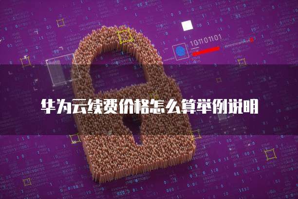 华为云续费价格怎么算举例说明