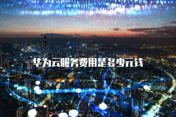 华为云服务费用是多少元钱