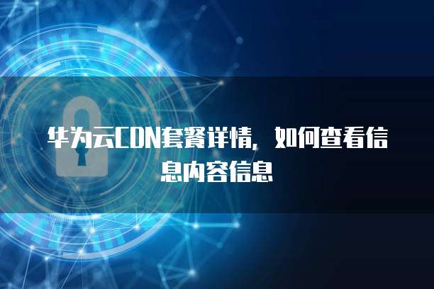 华为云CDN套餐详情，如何查看信息内容信息