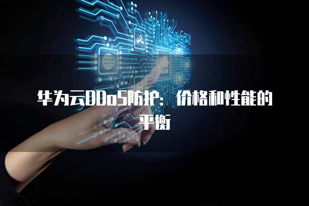 华为云DDoS防护：价格和性能的平衡
