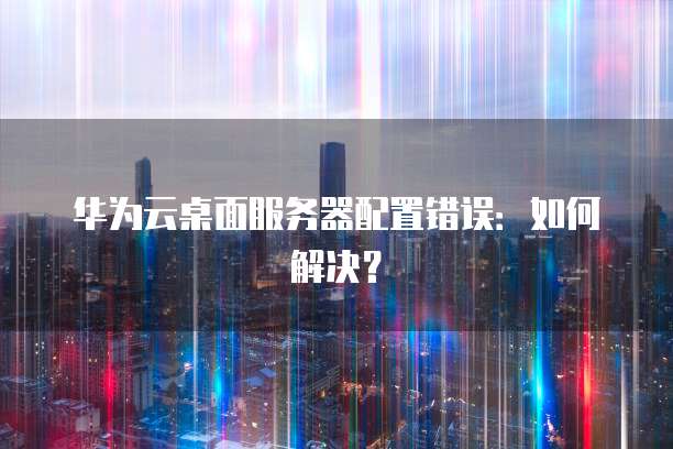 华为云服务器如何搭建网络服务器设置