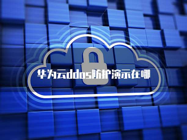 华为云ddos防护演示在哪
