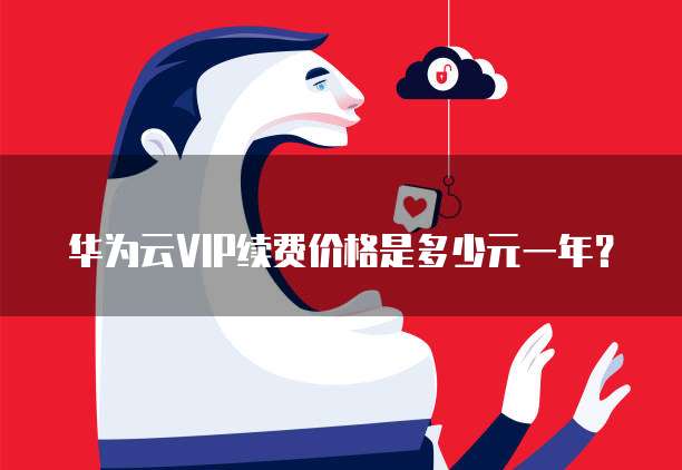 华为云VIP续费价格是多少元一年?