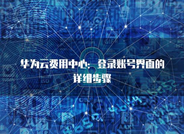 华为云费用中心:登录账号界面的详细步骤