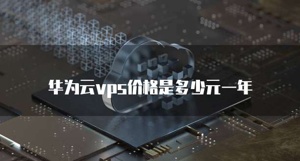 华为云vps价格是多少元一年