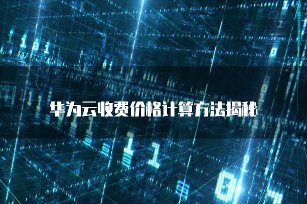 华为云收费价格计算方法揭秘