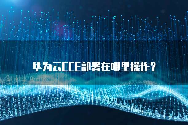 华为云CCE部署在哪里操作?
