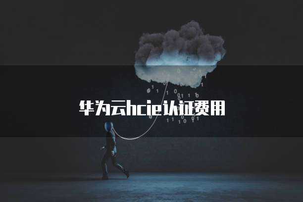 华为云hcie认证费用