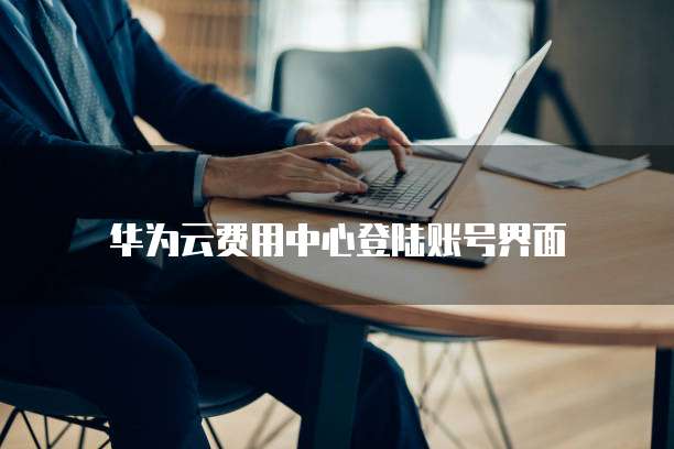 华为云费用中心登陆账号界面