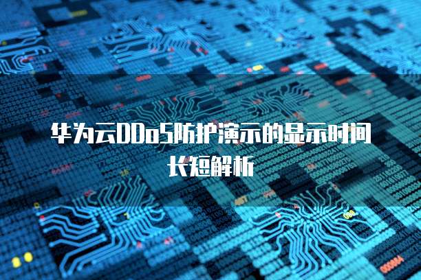 华为云DDoS防护演示的显示时间长短解析