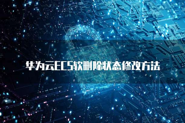 华为云ECS软删除状态修改方法