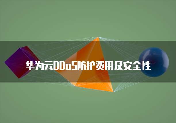 华为云DDoS防护费用及安全性