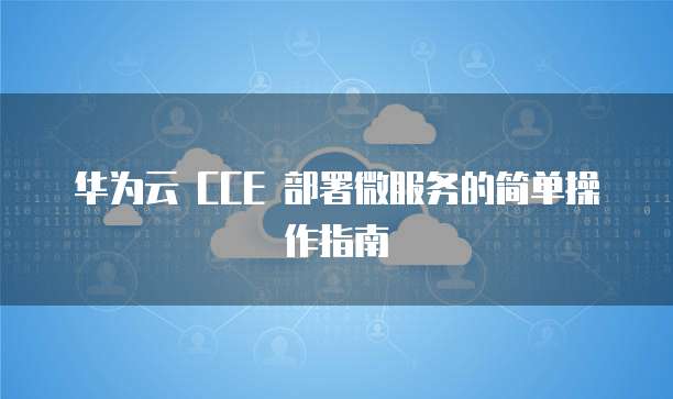 华为云 CCE 部署微服务的简单操作指南