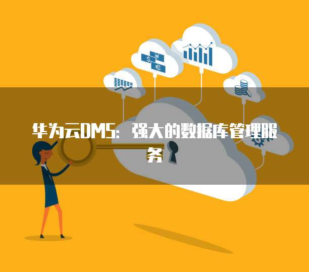 华为云DMS:强大的数据库管理服务