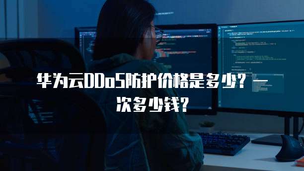 华为云DDoS防护价格是多少?一次多少钱?