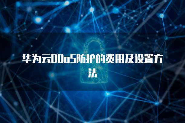 华为云DDoS防护的费用及设置方法