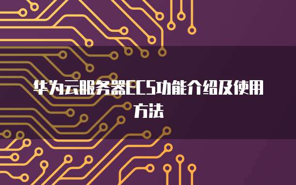 华为云服务器ECS功能介绍及使用方法