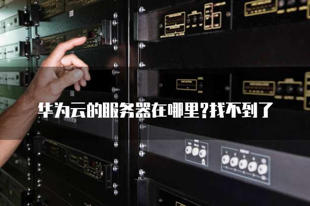 华为云的服务器在哪里?找不到了