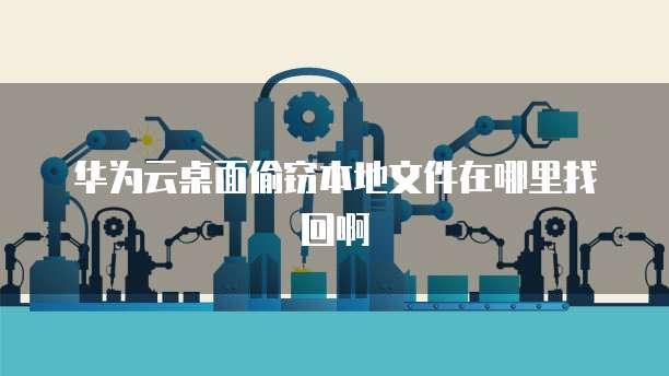 华为云服务器如何找回删除文件的记录信息