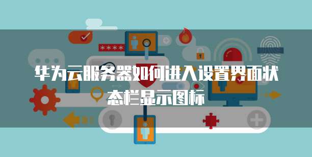 华为云服务器如何进入设置界面状态栏显示图标