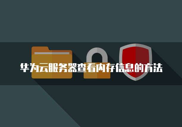 华为云服务器查看内存信息的方法