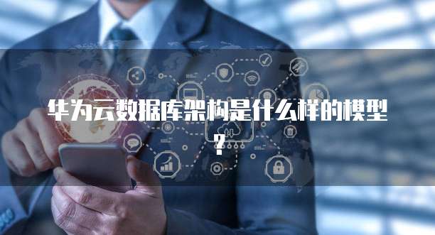 华为云数据库架构是什么样的模型?