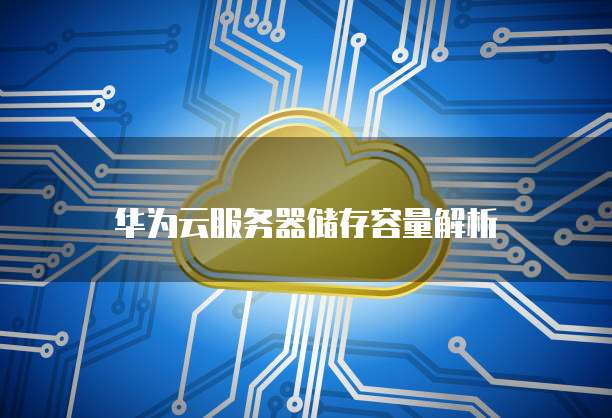 华为云服务器储存容量解析