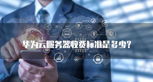 华为云服务器收费标准是多少?