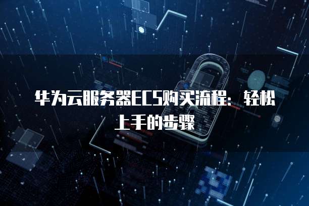 华为云服务器ECS购买流程：轻松上手的步骤
