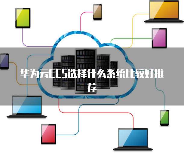 华为云ECS选择什么系统比较好推荐