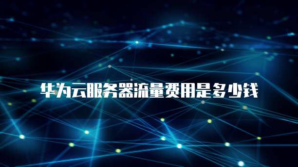华为云服务器流量费用是多少钱