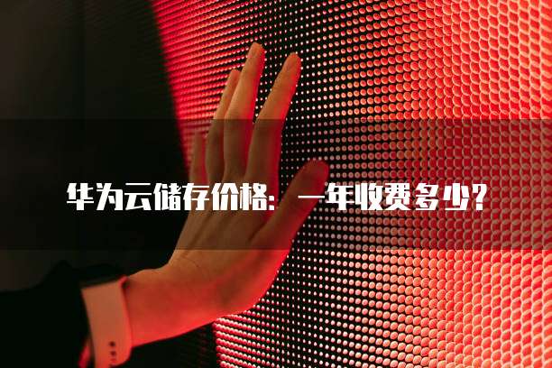 华为云储存价格:一年收费多少?