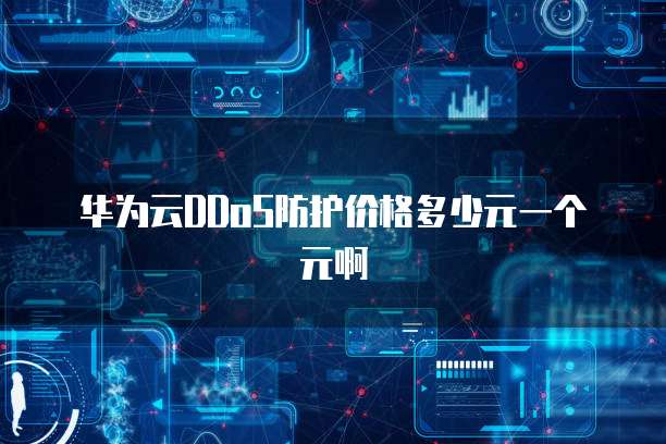 华为云DDoS防护价格多少元一个元啊