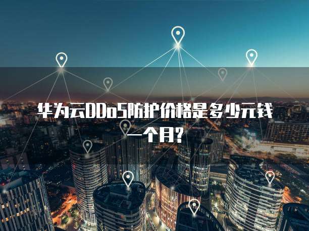 华为云DDoS防护价格是多少元钱一个月?