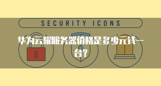 华为云耀服务器价格是多少元钱一台？
