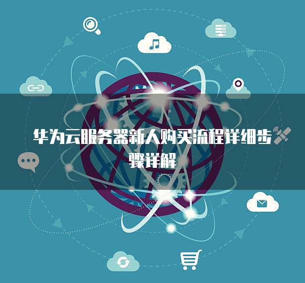 华为云服务器新人购买流程详细步骤详解