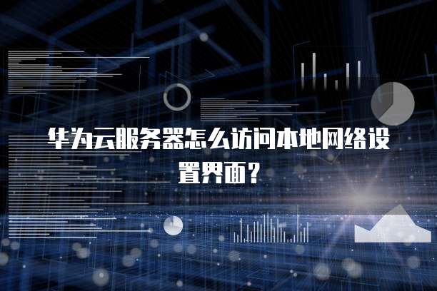 华为云服务器怎么访问本地网络设置界面?