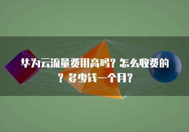 华为云流量费用高吗？怎么收费的？多少钱一个月？