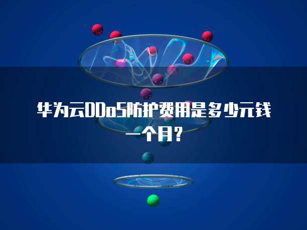 华为云DDoS防护费用是多少元钱一个月?