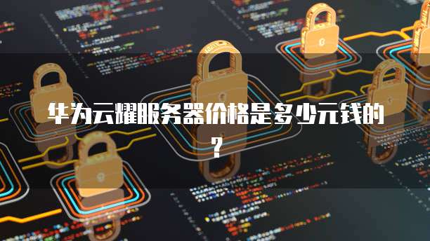 华为云耀服务器价格是多少元钱的?