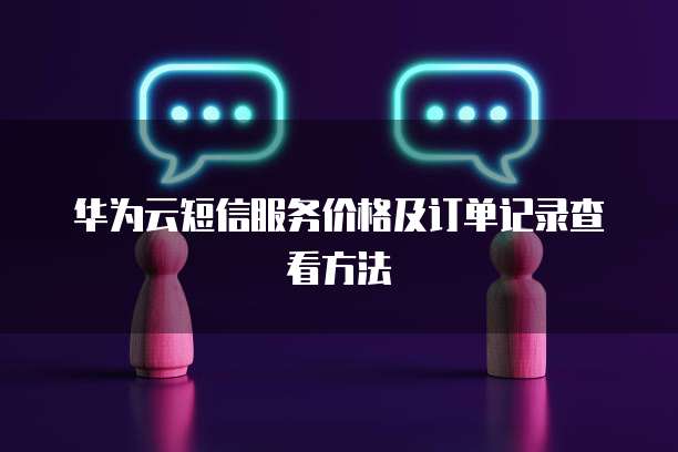 华为云短信服务价格及订单记录查看方法