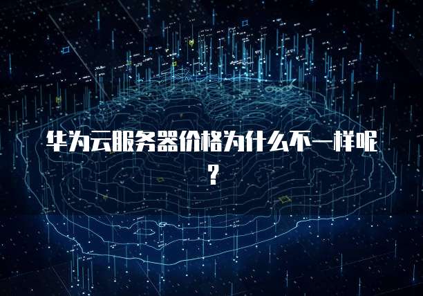 华为云服务器价格为什么不一样呢?