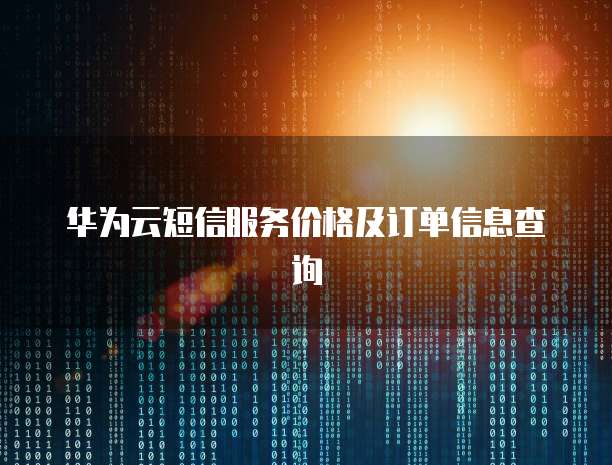 华为云短信服务价格及订单信息查询