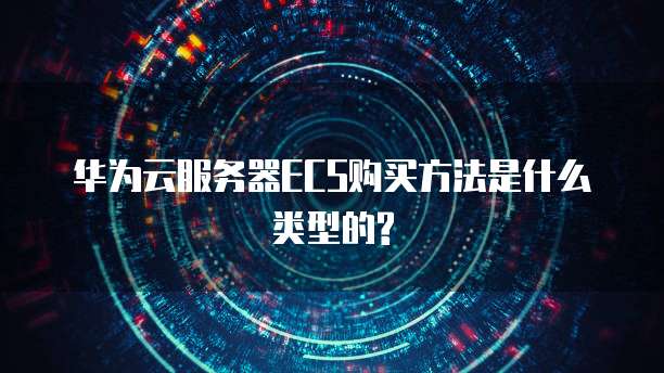 华为云服务器ECS购买方法是什么类型的?