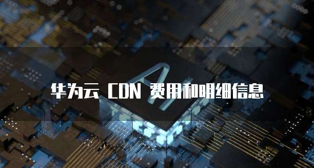 华为云 CDN 费用和明细信息