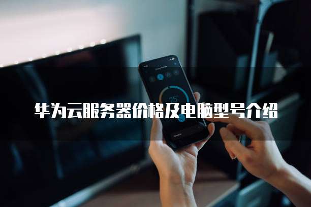 华为云服务器价格及电脑型号介绍