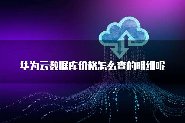华为云数据库价格怎么查的明细呢