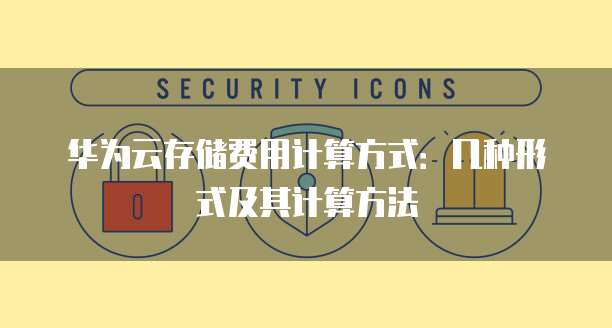 华为云存储费用计算方式:几种形式及其计算方法