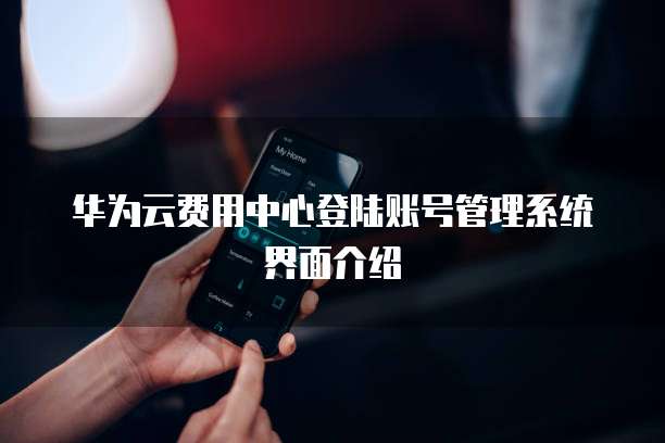 华为云费用中心登陆账号管理系统界面介绍