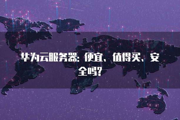 华为云服务器: 便宜、值得买、安全吗?